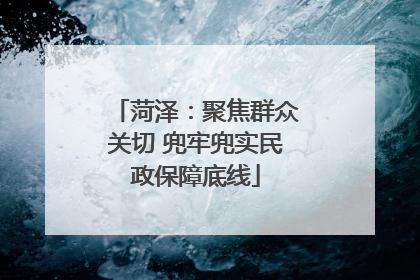 菏泽：聚焦群众关切 兜牢兜实民政保障底线