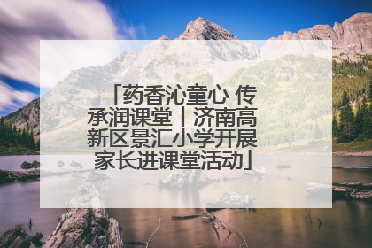 药香沁童心 传承润课堂丨济南高新区景汇小学开展家长进课堂活动