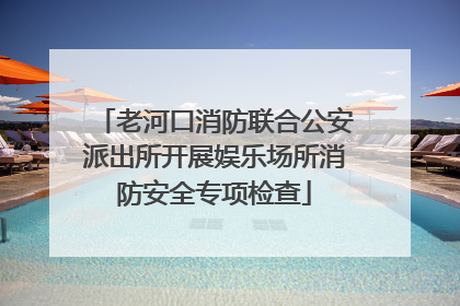 老河口消防联合公安派出所开展娱乐场所消防安全专项检查