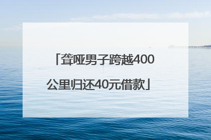 聋哑男子跨越400公里归还40元借款