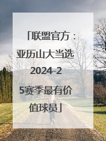 联盟官方：亚历山大当选2024-25赛季最有价值球员
