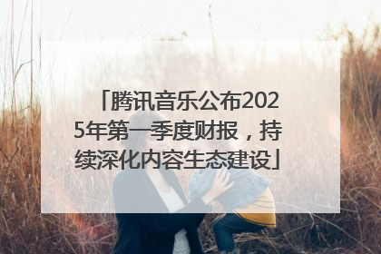 腾讯音乐公布2025年第一季度财报，持续深化内容生态建设