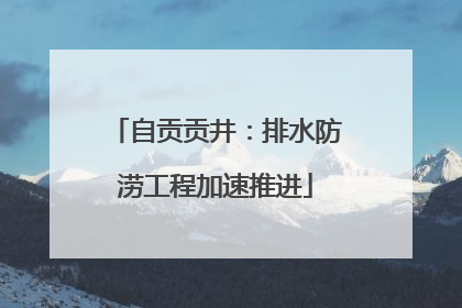 自贡贡井：排水防涝工程加速推进