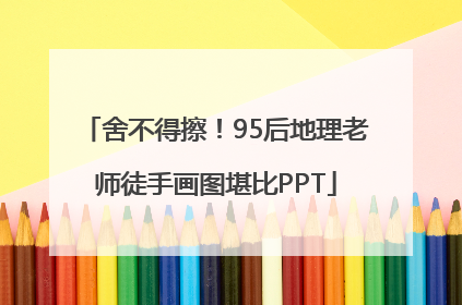 舍不得擦！95后地理老师徒手画图堪比PPT