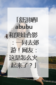 舒淇晒labubu和哭娃合影：一同去郊游！网友：这是怎么火起来了？