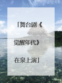 舞台剧《觉醒年代》在泉上演