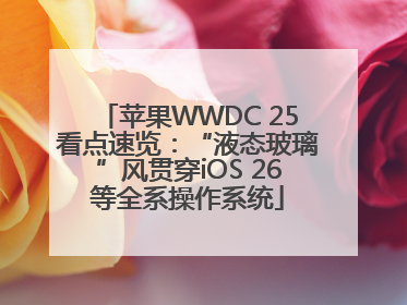 苹果WWDC 25看点速览：“液态玻璃”风贯穿iOS 26等全系操作系统