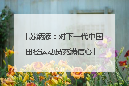苏炳添：对下一代中国田径运动员充满信心