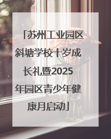 苏州工业园区斜塘学校十岁成长礼暨2025年园区青少年健康月启动
