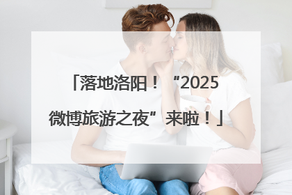 落地洛阳！“2025微博旅游之夜”来啦！