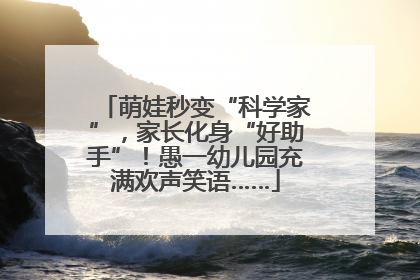 萌娃秒变“科学家”，家长化身“好助手”！愚一幼儿园充满欢声笑语……