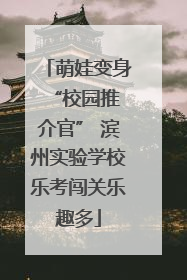 萌娃变身 “校园推介官” 滨州实验学校乐考闯关乐趣多