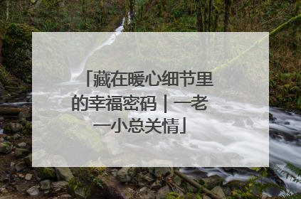 藏在暖心细节里的幸福密码｜一老一小总关情
