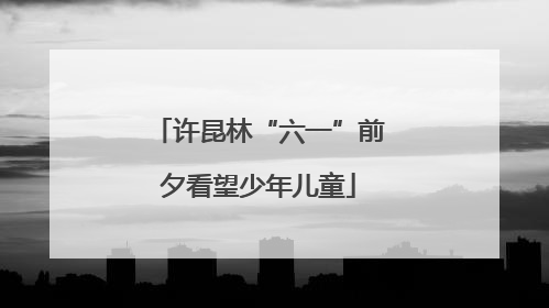 许昆林“六一”前夕看望少年儿童