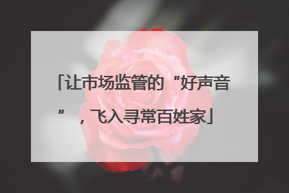 让市场监管的“好声音”，飞入寻常百姓家