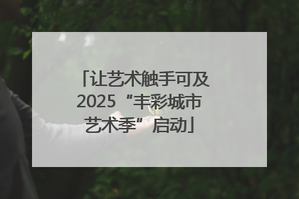 让艺术触手可及 2025“丰彩城市艺术季”启动