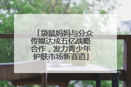 袋鼠妈妈与分众传媒达成五亿战略合作，发力青少年护肤市场新赛道