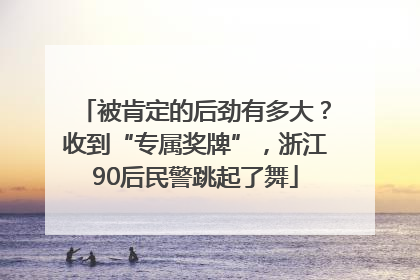 被肯定的后劲有多大？收到“专属奖牌”，浙江90后民警跳起了舞