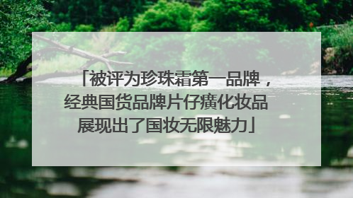 被评为珍珠霜第一品牌，经典国货品牌片仔癀化妆品展现出了国妆无限魅力