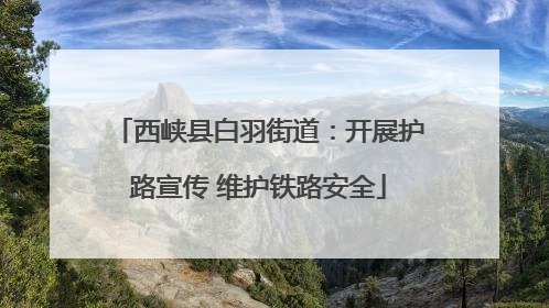 西峡县白羽街道：开展护路宣传 维护铁路安全