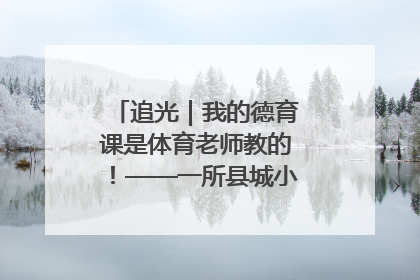 追光｜我的德育课是体育老师教的！——一所县城小学的思政课改革