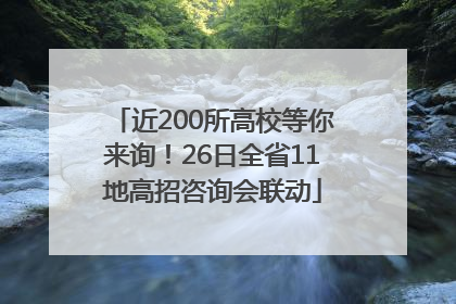 近200所高校等你来询！26日全省11地高招咨询会联动