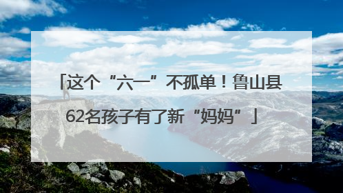 这个“六一”不孤单！鲁山县62名孩子有了新“妈妈”