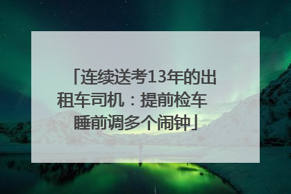 连续送考13年的出租车司机：提前检车 睡前调多个闹钟