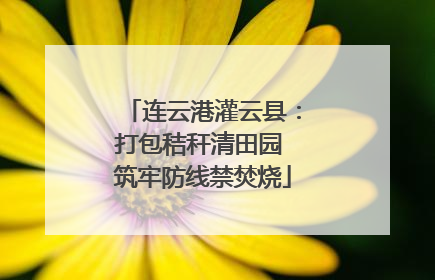 连云港灌云县：打包秸秆清田园 筑牢防线禁焚烧