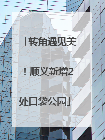 转角遇见美！顺义新增2处口袋公园