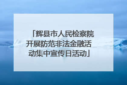 辉县市人民检察院开展防范非法金融活动集中宣传日活动