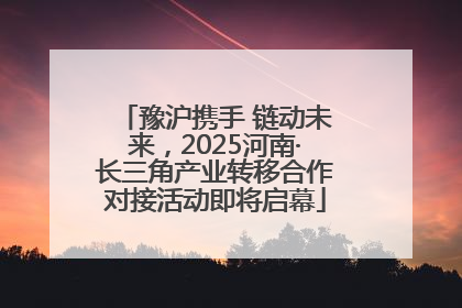 豫沪携手 链动未来，2025河南·长三角产业转移合作对接活动即将启幕
