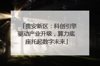 贵安新区：科创引擎驱动产业升级，算力底座托起数字未来