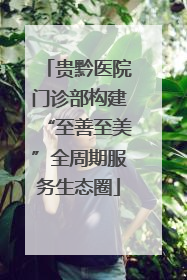 贵黔医院门诊部构建“至善至美”全周期服务生态圈