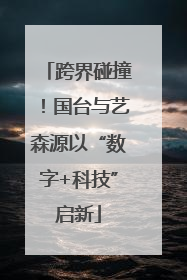 跨界碰撞！国台与艺森源以“数字+科技”启新