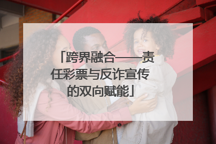 跨界融合——责任彩票与反诈宣传的双向赋能