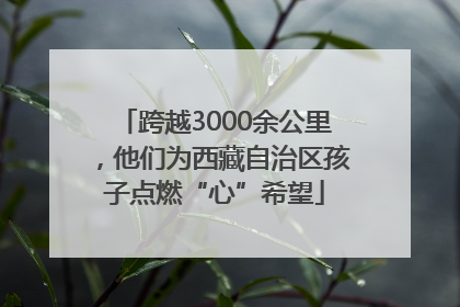 跨越3000余公里，他们为西藏自治区孩子点燃“心”希望