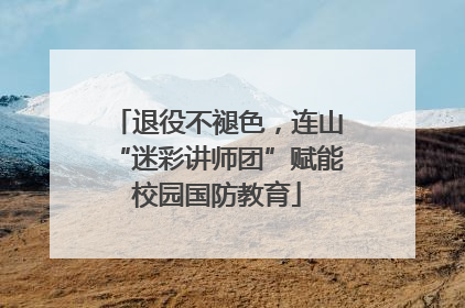 退役不褪色，连山“迷彩讲师团”赋能校园国防教育