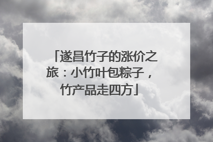 遂昌竹子的涨价之旅：小竹叶包粽子，竹产品走四方