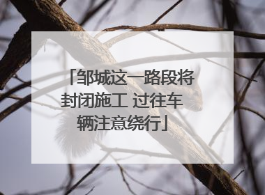邹城这一路段将封闭施工 过往车辆注意绕行