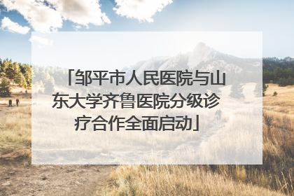 邹平市人民医院与山东大学齐鲁医院分级诊疗合作全面启动