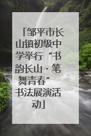 邹平市长山镇初级中学举行“书韵长山・笔舞青春” 书法展演活动