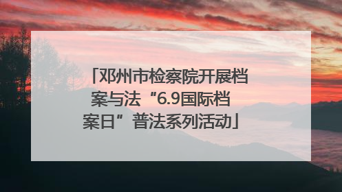 邓州市检察院开展档案与法“6.9国际档案日”普法系列活动