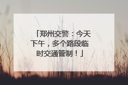 郑州交警：今天下午，多个路段临时交通管制！