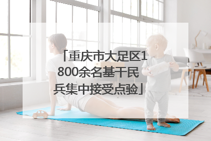 重庆市大足区1800余名基干民兵集中接受点验