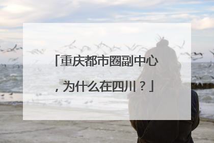 重庆都市圈副中心，为什么在四川？