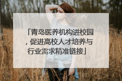 青岛医养机构进校园，促进高校人才培养与行业需求精准链接