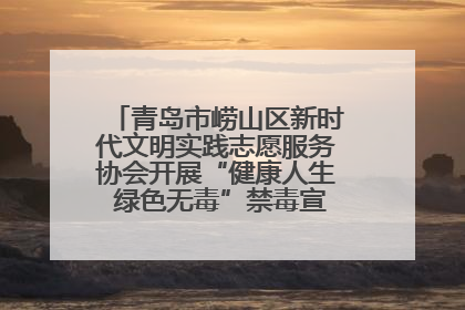 青岛市崂山区新时代文明实践志愿服务协会开展“健康人生 绿色无毒”禁毒宣传文明实践活动