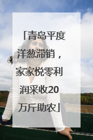 青岛平度洋葱滞销，家家悦零利润采收20万斤助农