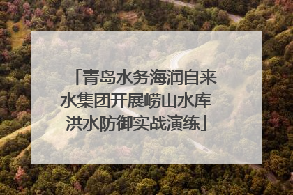 青岛水务海润自来水集团开展崂山水库洪水防御实战演练